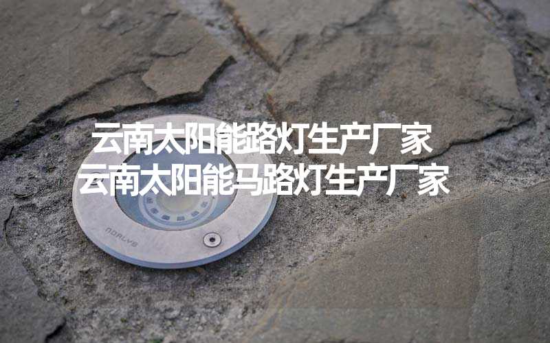 云南太阳能路灯生产厂家 云南太阳能马路灯生产厂家